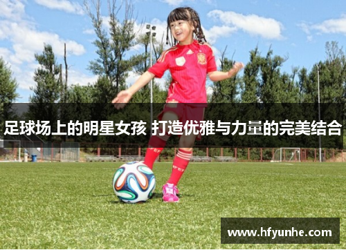 足球场上的明星女孩 打造优雅与力量的完美结合