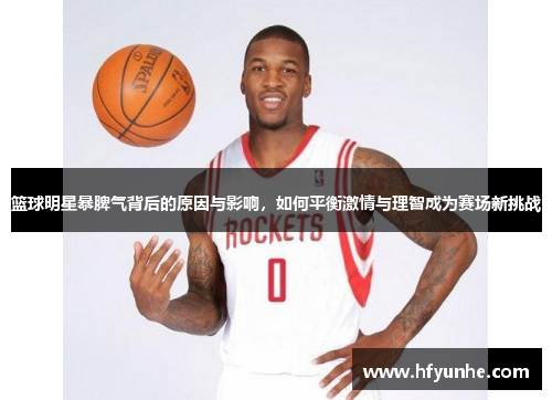 篮球明星暴脾气背后的原因与影响，如何平衡激情与理智成为赛场新挑战