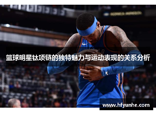 篮球明星钛项链的独特魅力与运动表现的关系分析