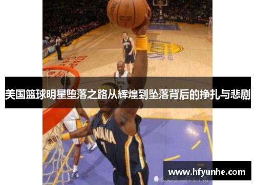 美国篮球明星堕落之路从辉煌到坠落背后的挣扎与悲剧