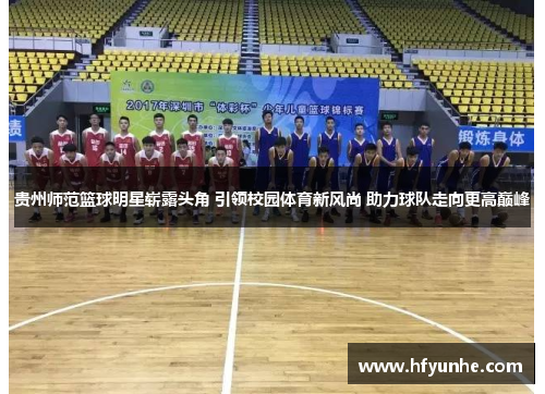 贵州师范篮球明星崭露头角 引领校园体育新风尚 助力球队走向更高巅峰