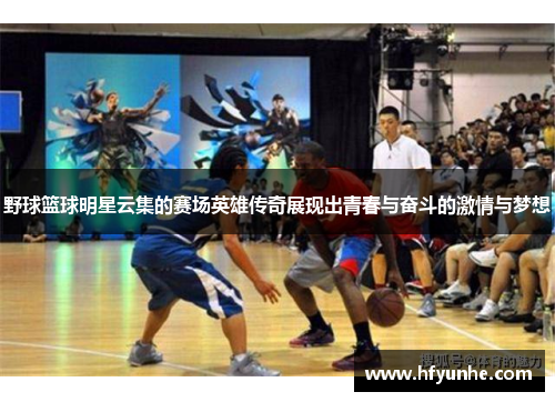 野球篮球明星云集的赛场英雄传奇展现出青春与奋斗的激情与梦想